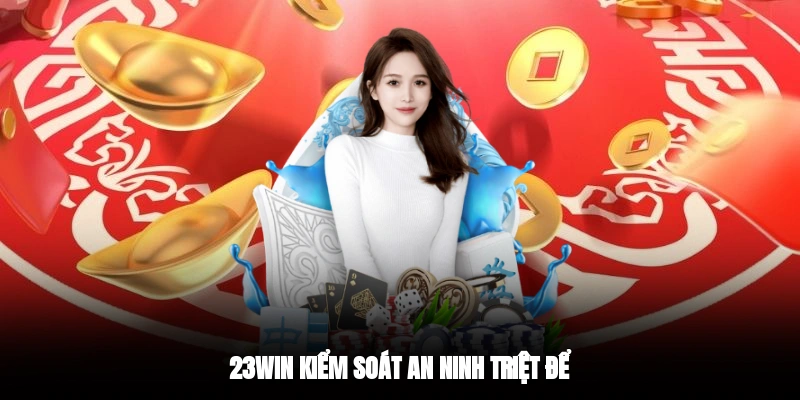 23WIN kiểm soát an ninh triệt để