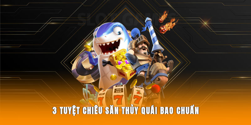 3 tuyệt chiêu săn thủy quái bao chuẩn