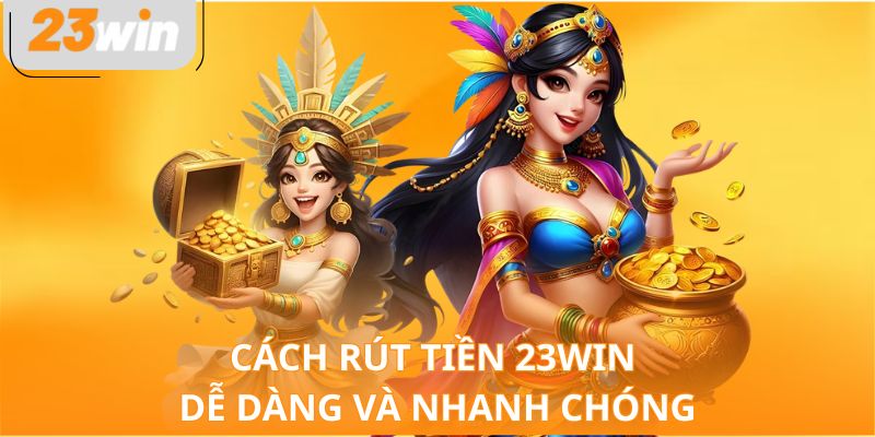Cách rút tiền 23WIN dễ dàng và nhanh chóng