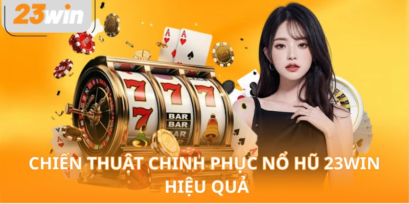 Chiến thuật chinh phục nổ hũ 23WIN hiệu quả