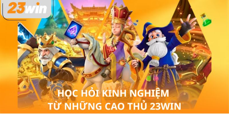 Học hỏi kinh nghiệm từ những cao thủ 23WIN