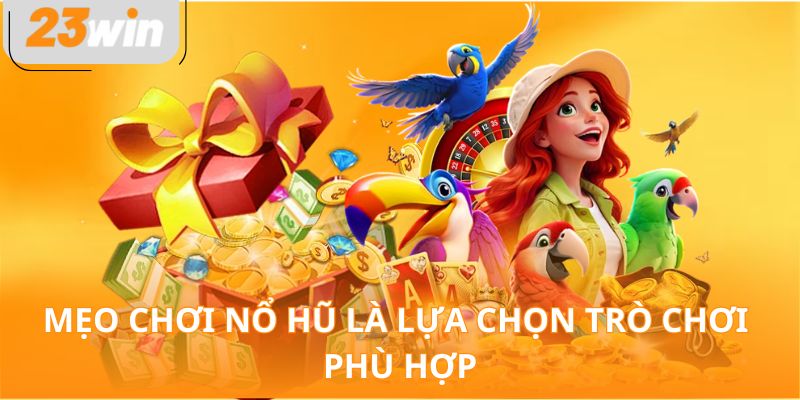 Mẹo chơi nổ hũ là lựa chọn trò chơi phù hợp