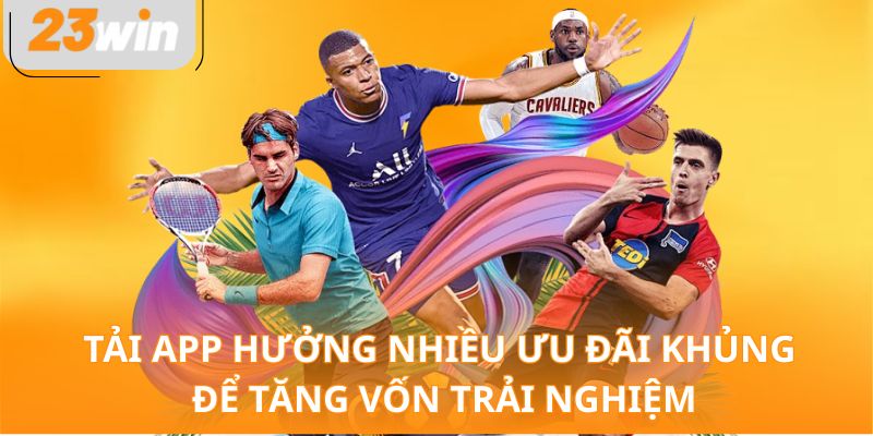 Tải app hưởng nhiều ưu đãi khủng để tăng vốn trải nghiệm