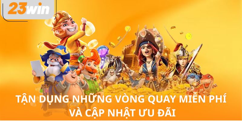 Tận dụng những vòng quay miễn phí và cập nhật ưu đãi
