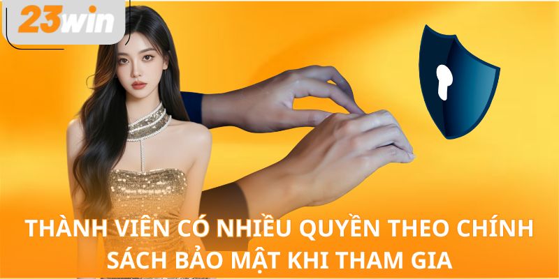 Thành viên có nhiều quyền theo chính sách bảo mật khi tham gia