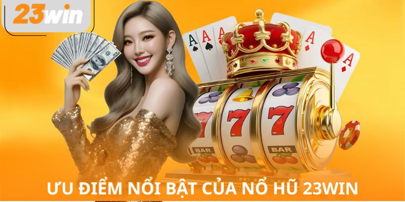 Ưu điểm nổi bật của nổ hũ 23WIN