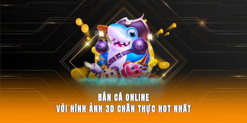 Bắn cá online với hình ảnh 3D chân thực hot nhất