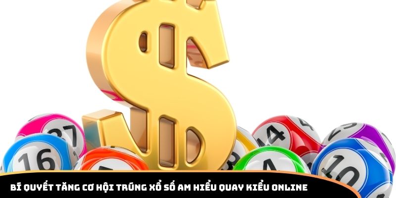 Bí quyết tăng cơ hội trúng xổ số am hiểu quay kiểu online