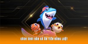Cách chơi bắn cá ăn tiền đúng luật