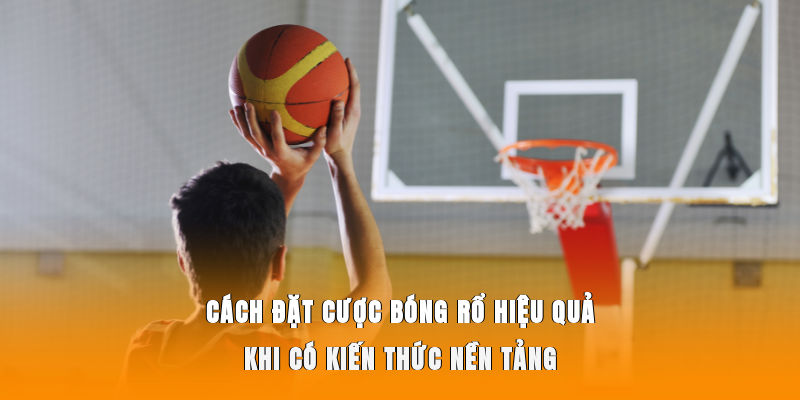Cách đặt cược bóng rổ hiệu quả khi có kiến thức nền tảng