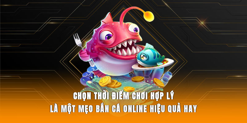Chọn thời điểm chơi hợp lý là một mẹo bắn cá online hiệu quả hay
