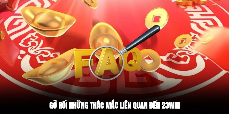 Gỡ rối những thắc mắc liên quan đến 23WIN