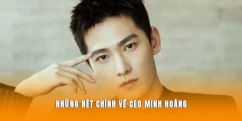 Những nét chính về CEO Minh Hoàng 