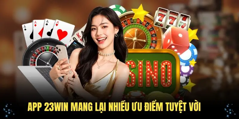 App 23WIN mang lại nhiều ưu điểm tuyệt vời