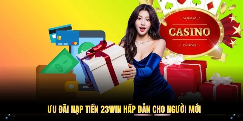 Ưu đãi nạp tiền 23WIN hấp dẫn cho người mới